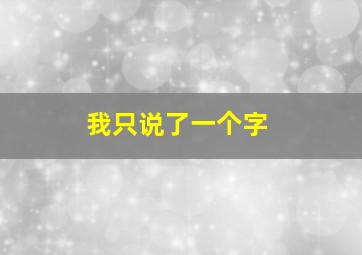 我只说了一个字