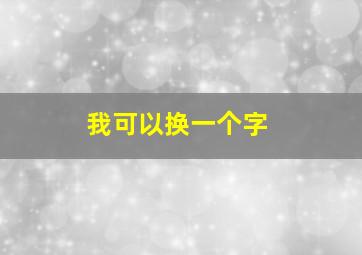 我可以换一个字