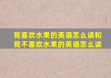 我喜欢水果的英语怎么读和我不喜欢水果的英语怎么读