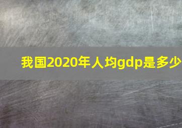 我国2020年人均gdp是多少