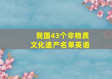 我国43个非物质文化遗产名单英语