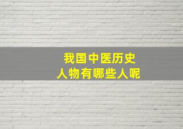 我国中医历史人物有哪些人呢