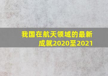 我国在航天领域的最新成就2020至2021