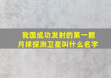 我国成功发射的第一颗月球探测卫星叫什么名字