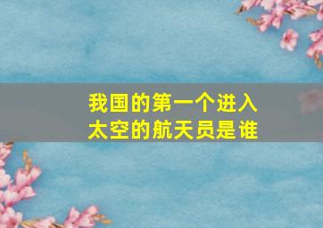 我国的第一个进入太空的航天员是谁