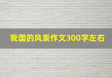 我国的风景作文300字左右