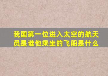 我国第一位进入太空的航天员是谁他乘坐的飞船是什么