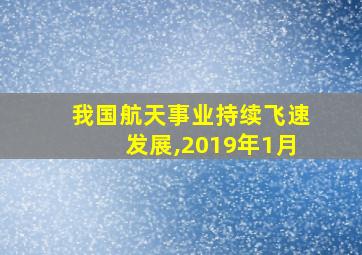 我国航天事业持续飞速发展,2019年1月