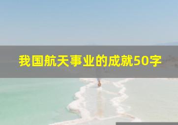 我国航天事业的成就50字