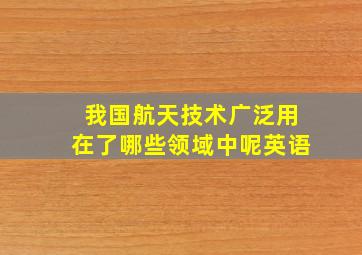 我国航天技术广泛用在了哪些领域中呢英语