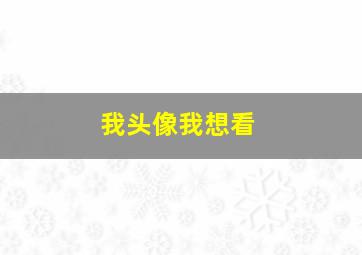 我头像我想看