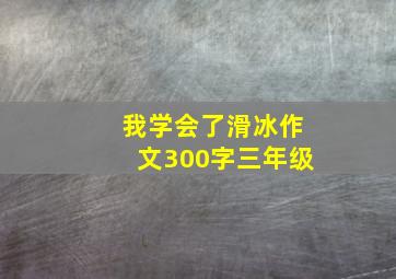 我学会了滑冰作文300字三年级