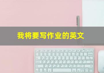 我将要写作业的英文