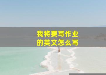 我将要写作业的英文怎么写