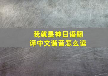 我就是神日语翻译中文谐音怎么读