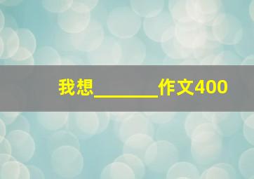 我想_______作文400