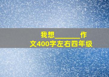 我想_______作文400字左右四年级