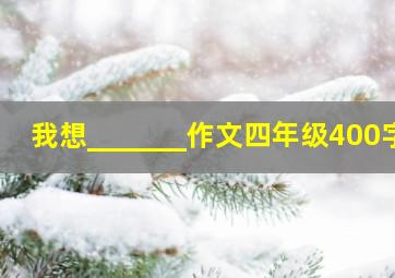 我想_______作文四年级400字