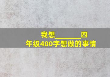 我想_______四年级400字想做的事情