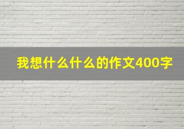 我想什么什么的作文400字