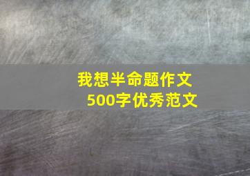 我想半命题作文500字优秀范文