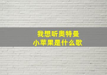 我想听奥特曼小苹果是什么歌