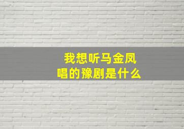 我想听马金凤唱的豫剧是什么