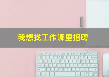 我想找工作哪里招聘