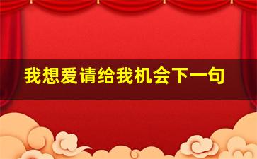 我想爱请给我机会下一句