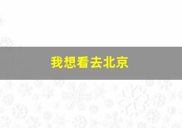 我想看去北京