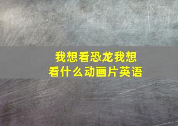 我想看恐龙我想看什么动画片英语