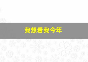 我想看我今年