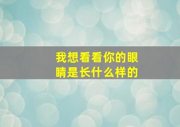 我想看看你的眼睛是长什么样的