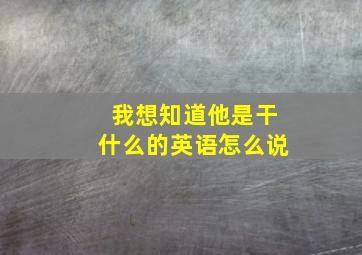 我想知道他是干什么的英语怎么说