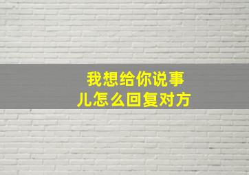 我想给你说事儿怎么回复对方