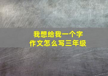 我想给我一个字作文怎么写三年级