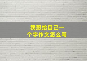 我想给自己一个字作文怎么写