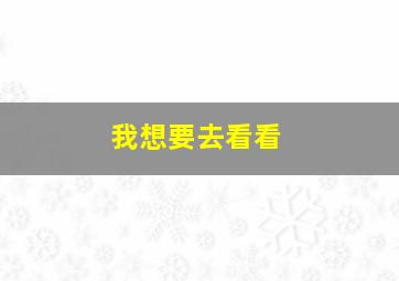 我想要去看看