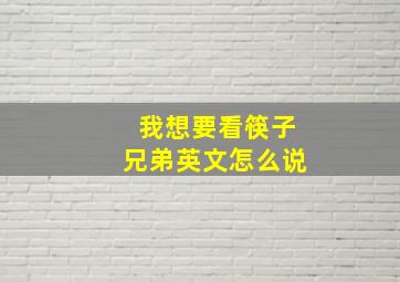 我想要看筷子兄弟英文怎么说