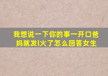 我想说一下你的事一开口爸妈就发l火了怎么回答女生