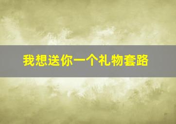 我想送你一个礼物套路