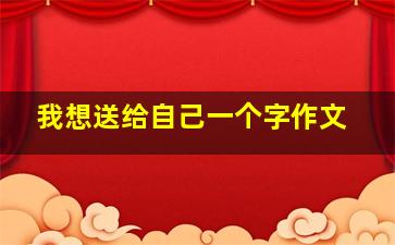 我想送给自己一个字作文