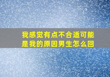 我感觉有点不合适可能是我的原因男生怎么回