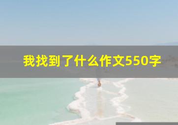 我找到了什么作文550字