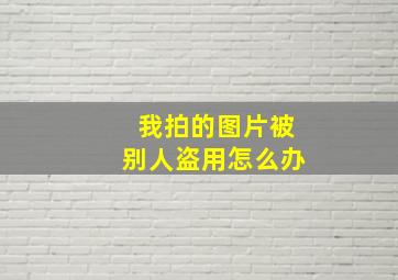 我拍的图片被别人盗用怎么办