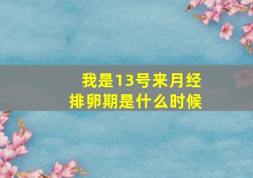 我是13号来月经排卵期是什么时候