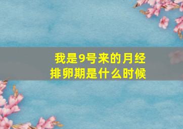 我是9号来的月经排卵期是什么时候