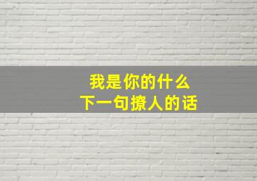 我是你的什么下一句撩人的话