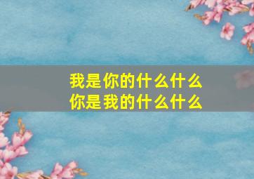 我是你的什么什么你是我的什么什么