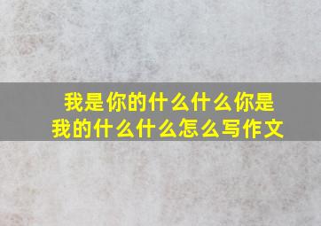 我是你的什么什么你是我的什么什么怎么写作文